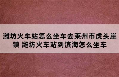 潍坊火车站怎么坐车去莱州市虎头崖镇 潍坊火车站到滨海怎么坐车